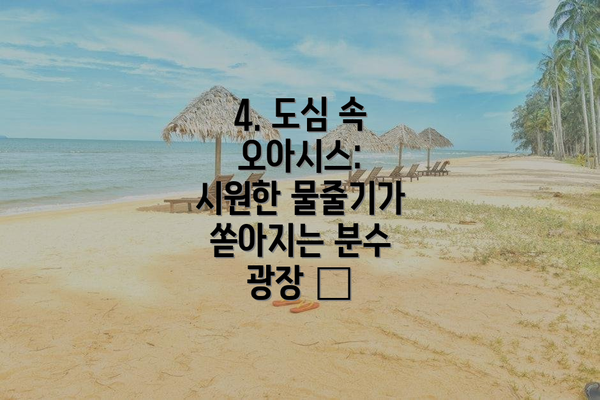 4. 도심 속 오아시스: 시원한 물줄기가 쏟아지는 분수 광장 ⛲