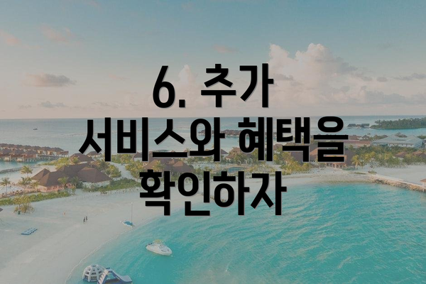 6. 추가 서비스와 혜택을 확인하자