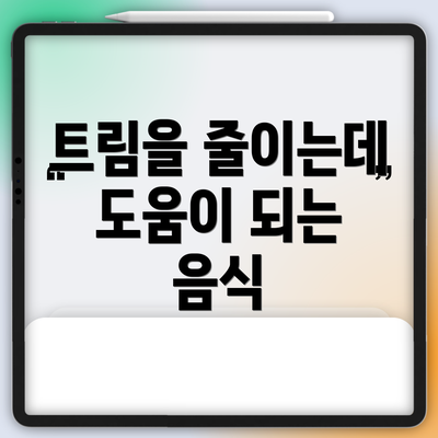 트림을 줄이는데 도움이 되는 음식