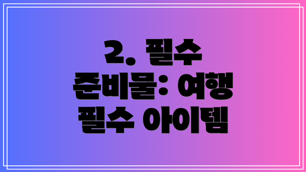 2. 필수 준비물: 여행 필수 아이템