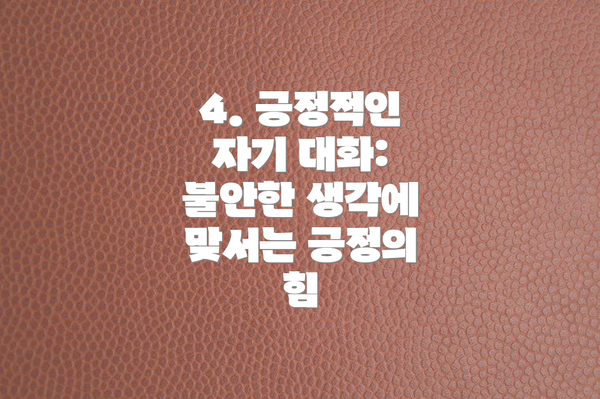 4. 긍정적인 자기 대화: 불안한 생각에 맞서는 긍정의 힘