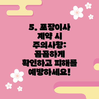 5. 포장이사 계약 시 주의사항: 꼼꼼하게 확인하고 피해를 예방하세요!