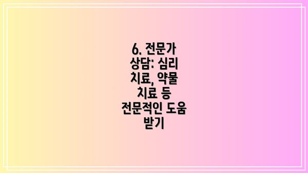 6. 전문가 상담: 심리 치료, 약물 치료 등 전문적인 도움 받기