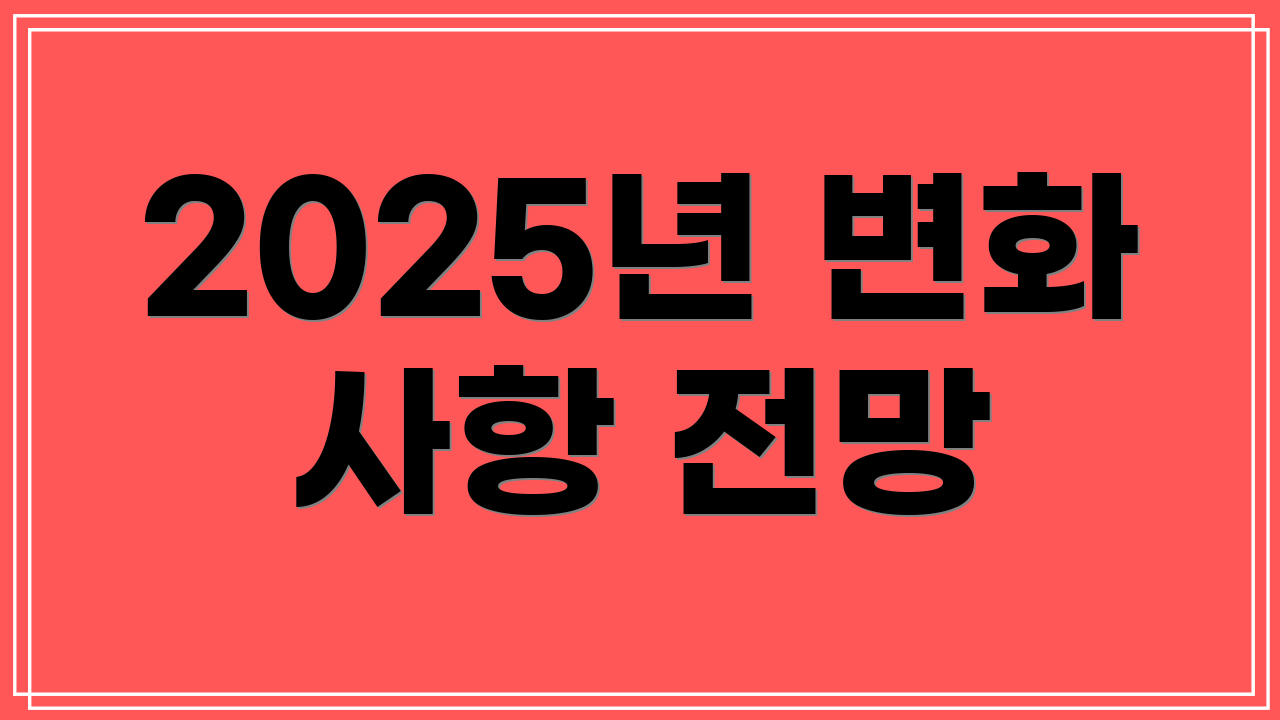 2025년 변화 사항 전망