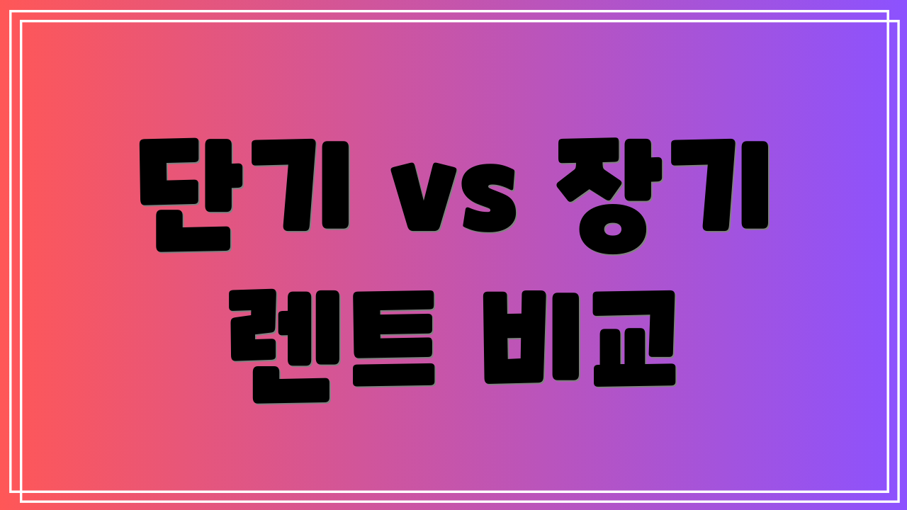 단기 vs 장기 렌트 비교