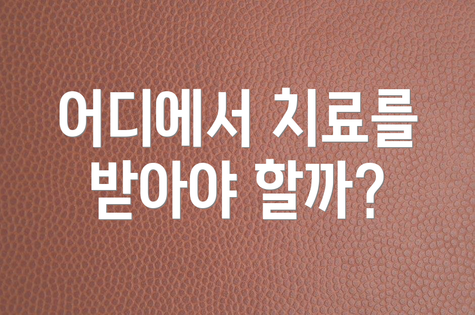 어디에서 치료를 받아야 할까?