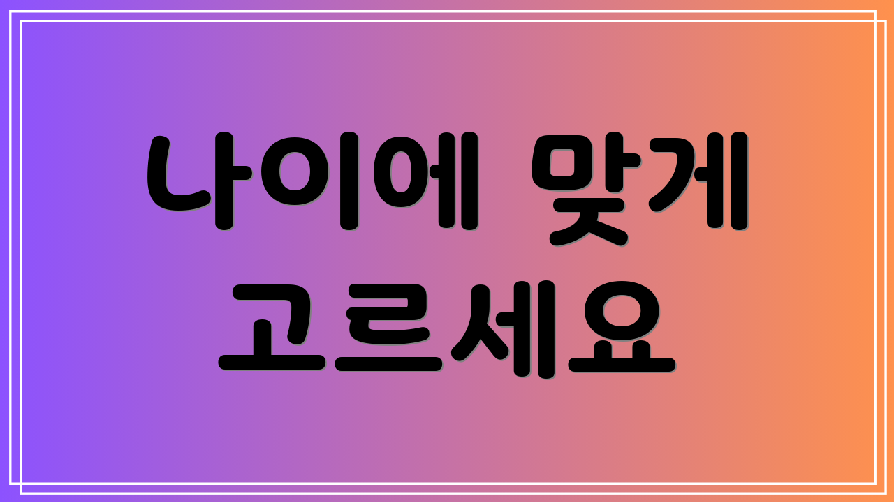 나이에 맞게 고르세요