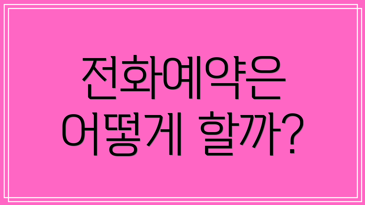 전화예약은 어떻게 할까?