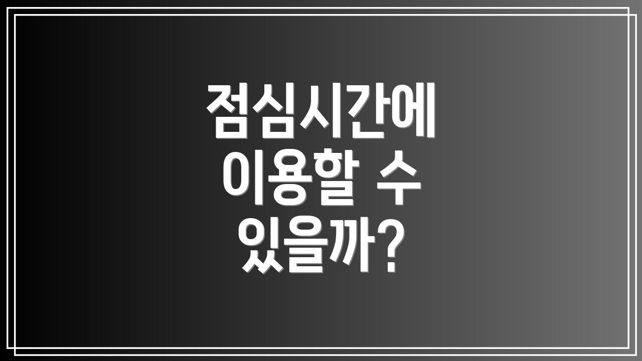 점심시간에 이용할 수 있을까?