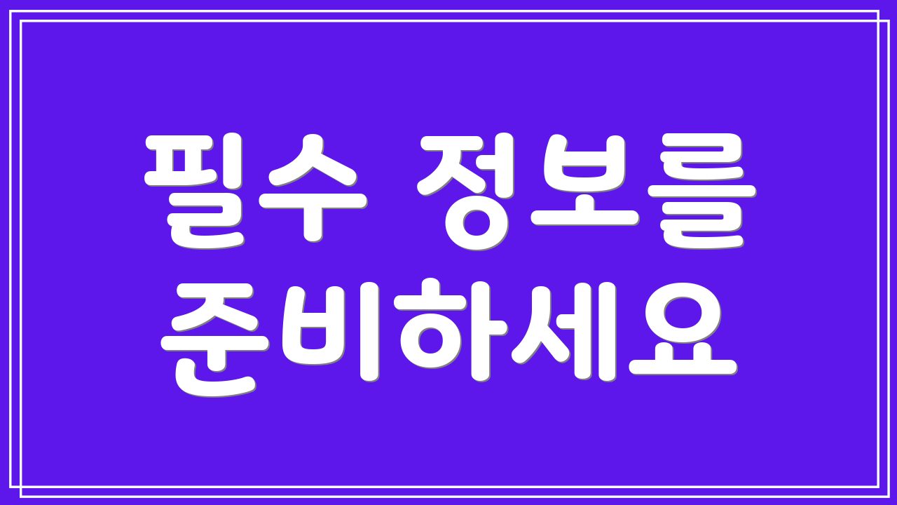필수 정보를 준비하세요