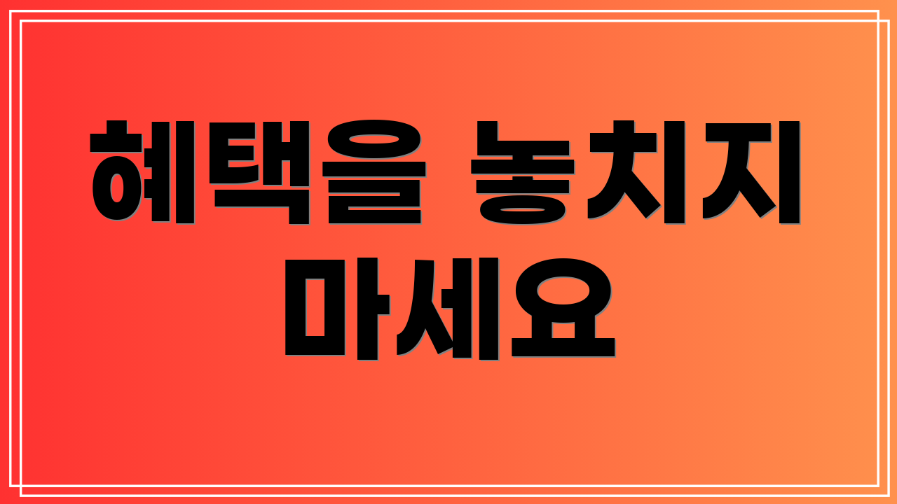 혜택을 놓치지 마세요