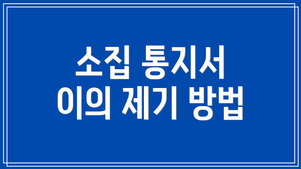 소집 통지서 이의 제기 방법