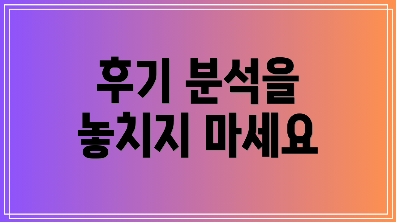후기 분석을 놓치지 마세요