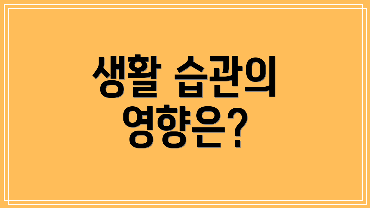 생활 습관의 영향은?