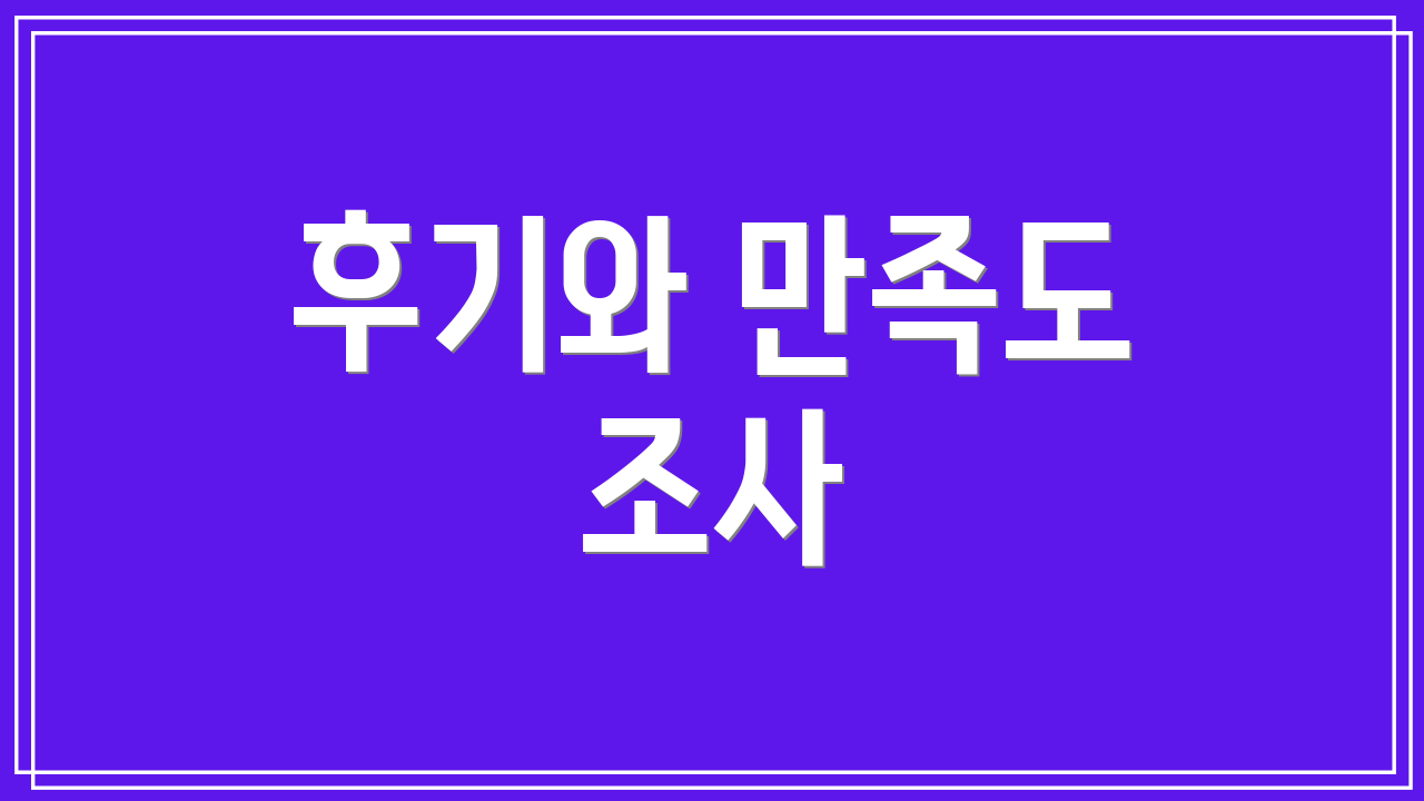 후기와 만족도 조사