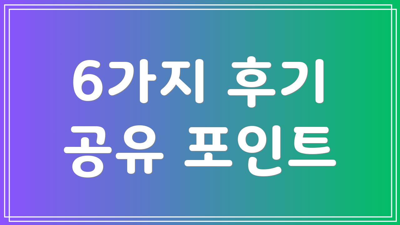 6가지 후기 공유 포인트