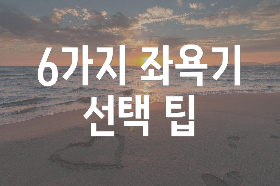 6가지 좌욕기 선택 팁
