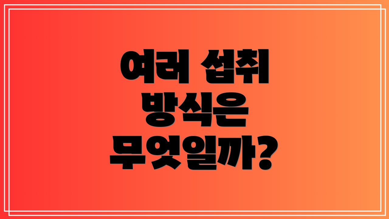 여러 섭취 방식은 무엇일까?