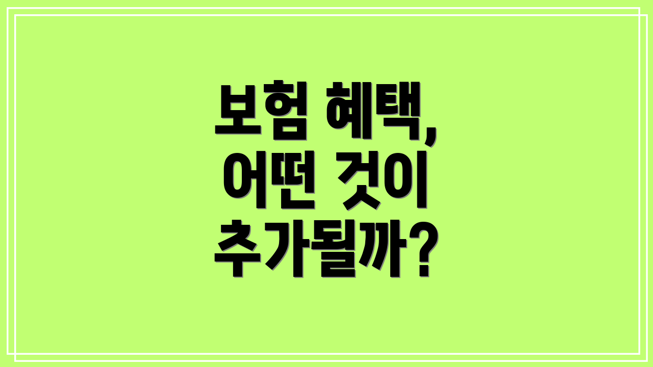 보험 혜택, 어떤 것이 추가될까?