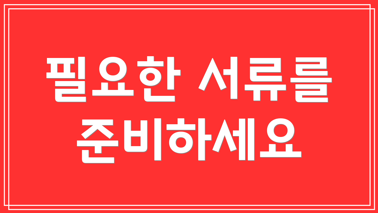 필요한 서류를 준비하세요
