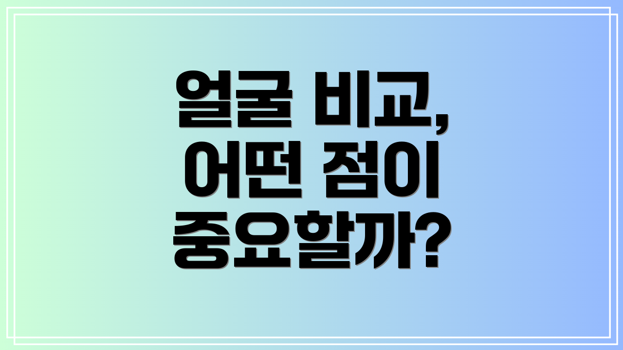 얼굴 비교, 어떤 점이 중요할까?