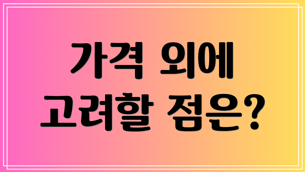 가격 외에 고려할 점은?