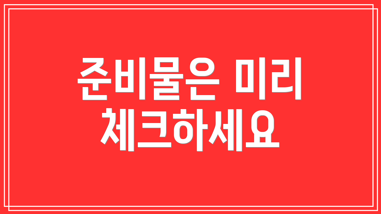 준비물은 미리 체크하세요