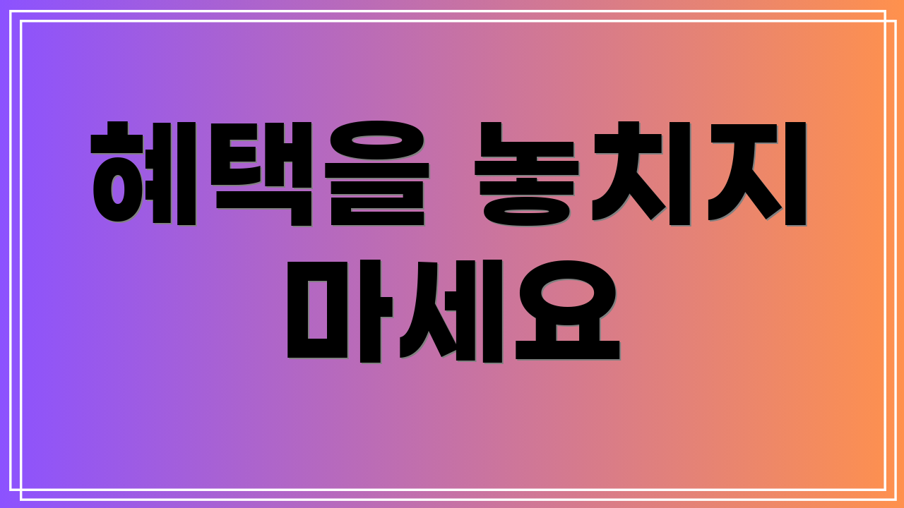 혜택을 놓치지 마세요