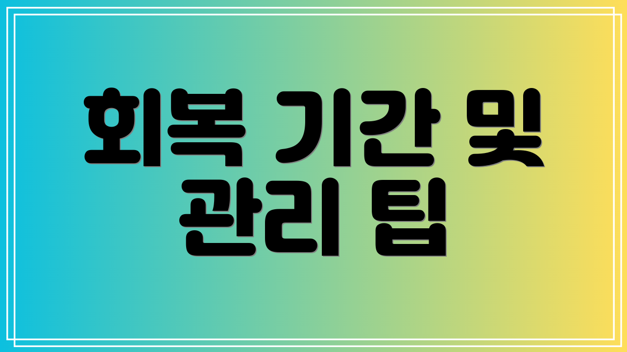회복 기간 및 관리 팁