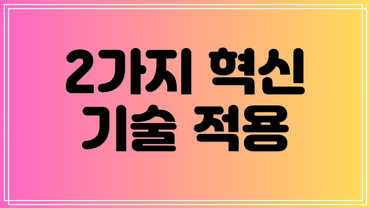 2가지 혁신 기술 적용