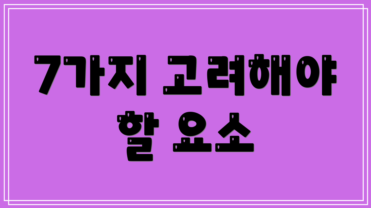 7가지 고려해야 할 요소