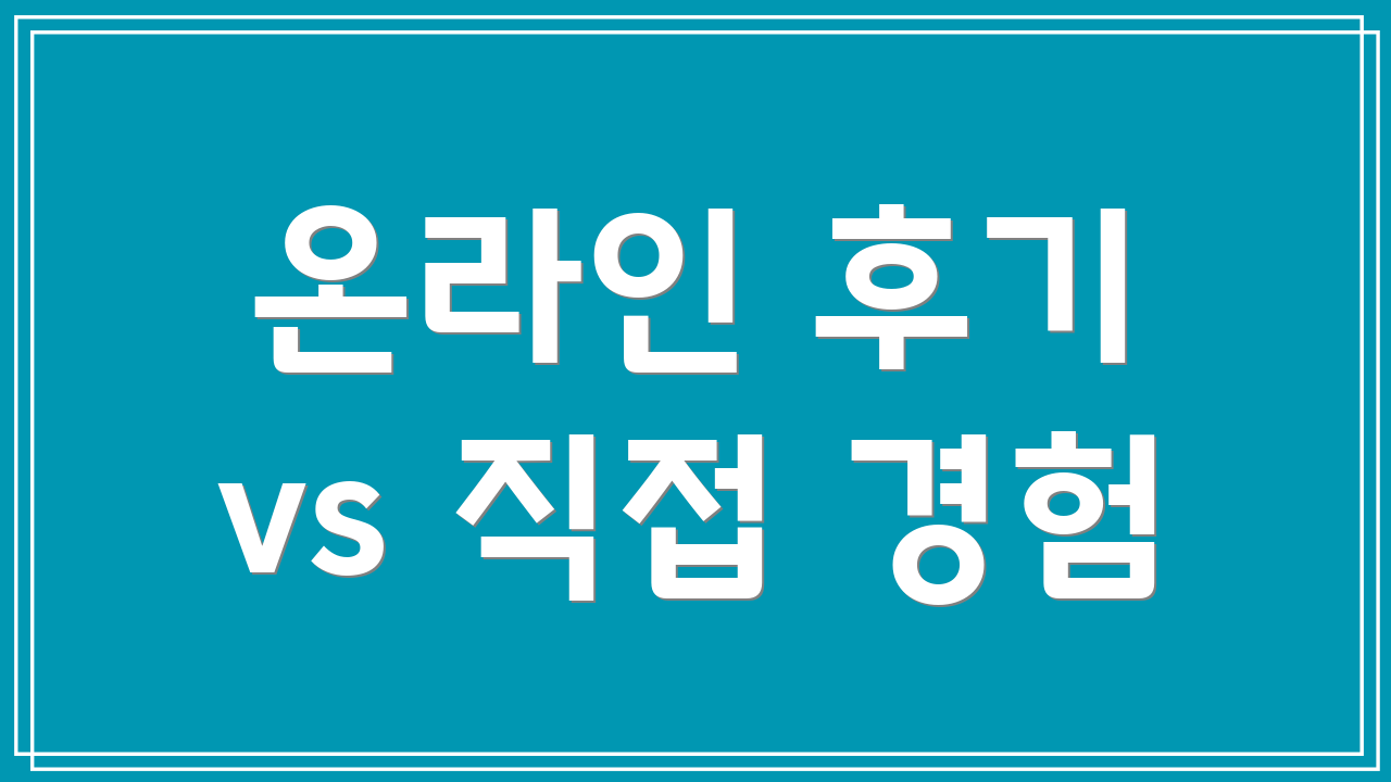 온라인 후기 vs 직접 경험