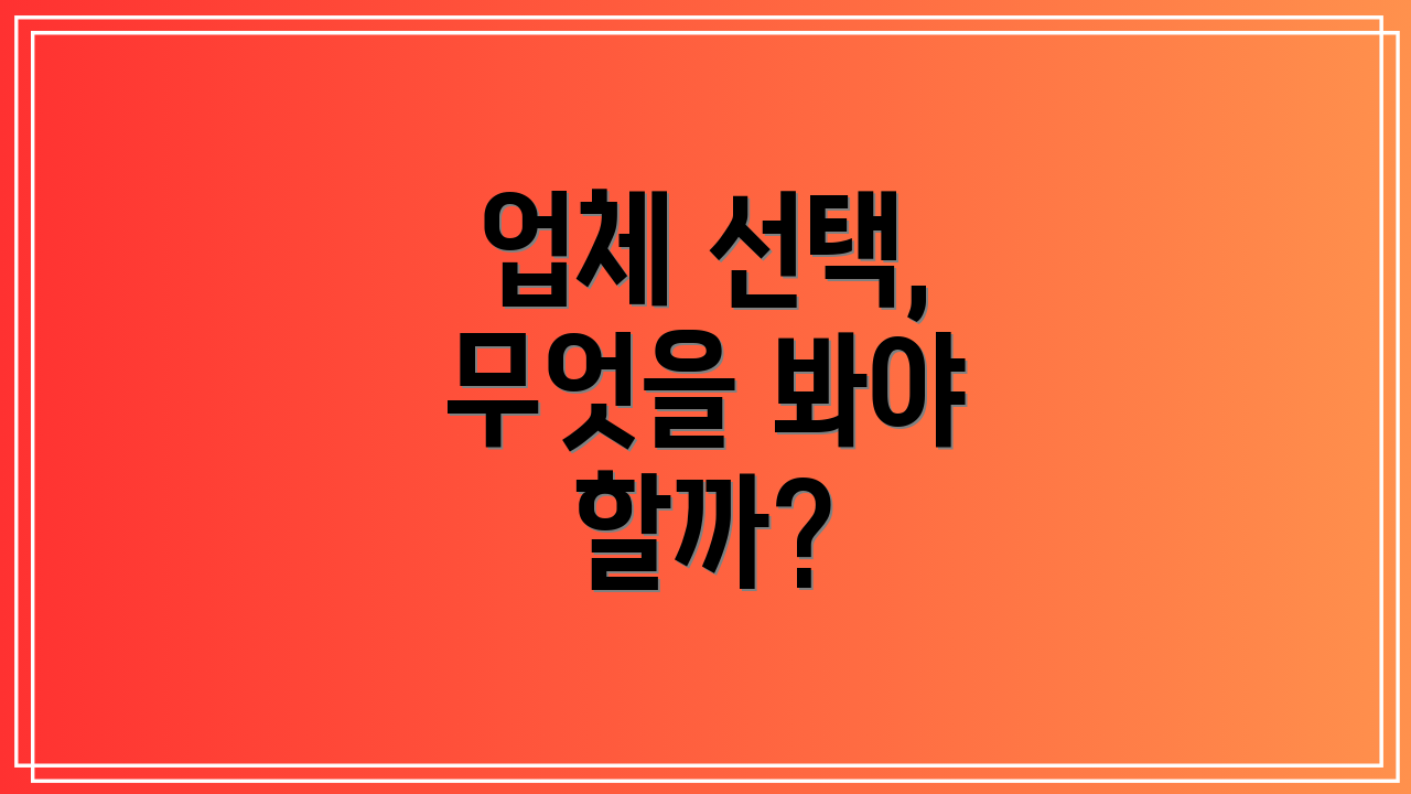 업체 선택, 무엇을 봐야 할까?