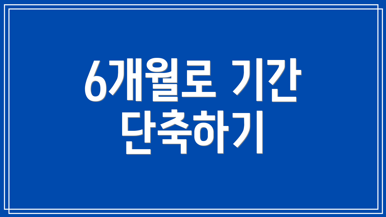 6개월로 기간 단축하기