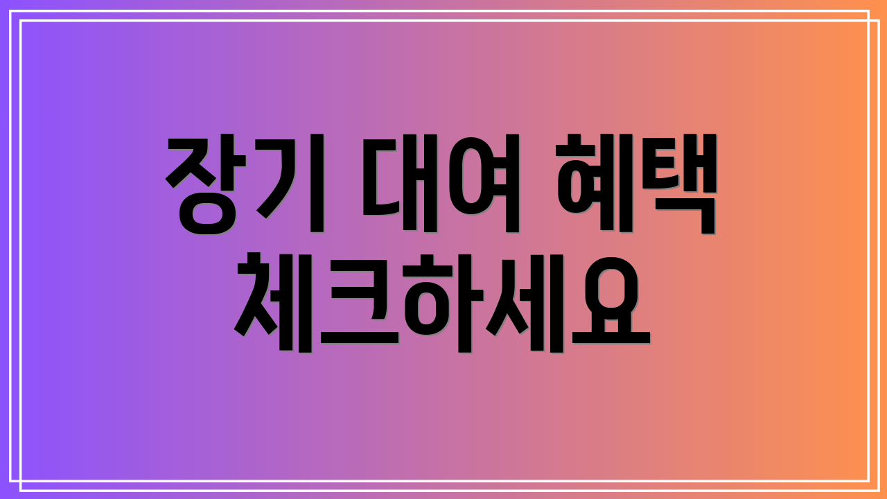 장기 대여 혜택 체크하세요