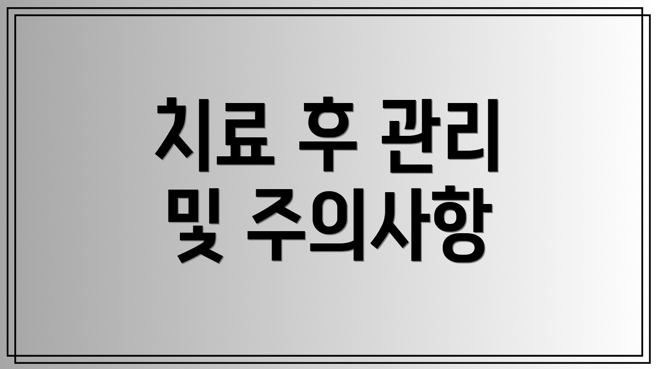 치료 후 관리 및 주의사항