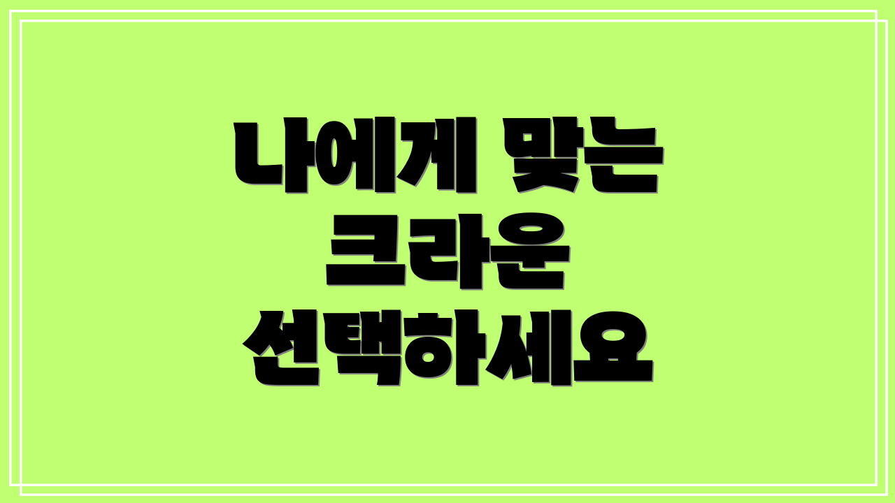 나에게 맞는 크라운 선택하세요