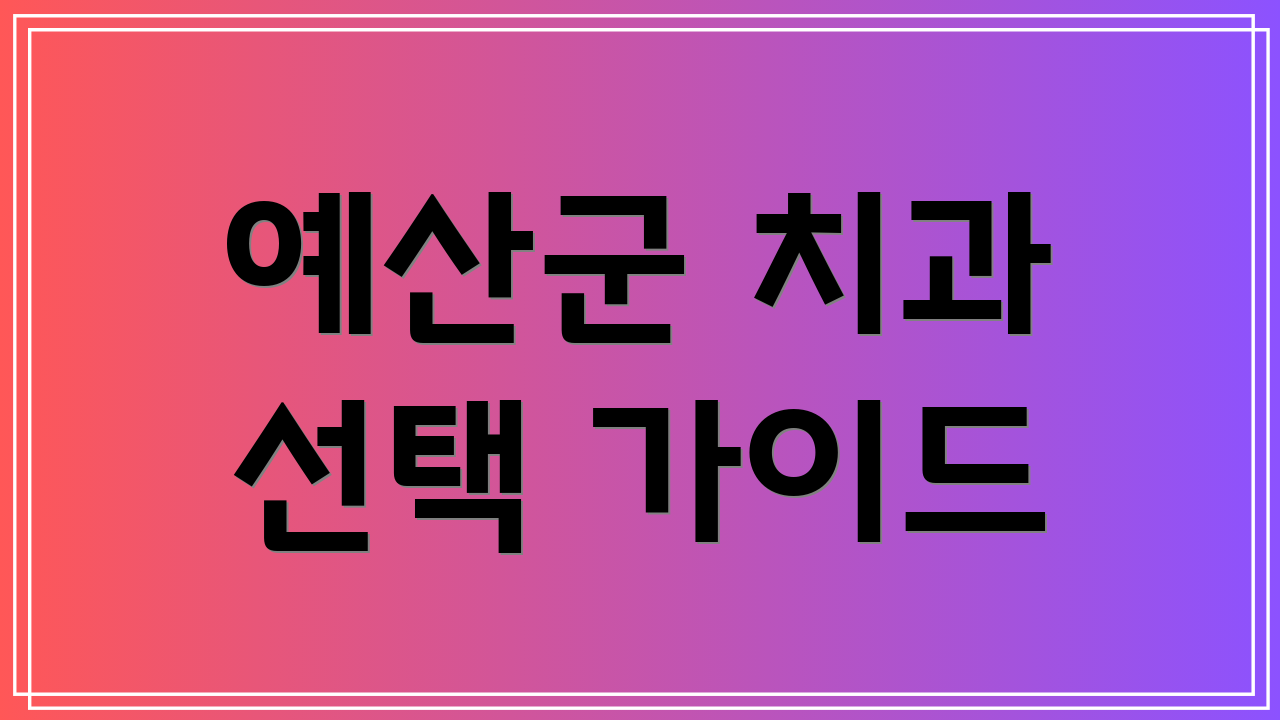 예산군 치과 선택 가이드