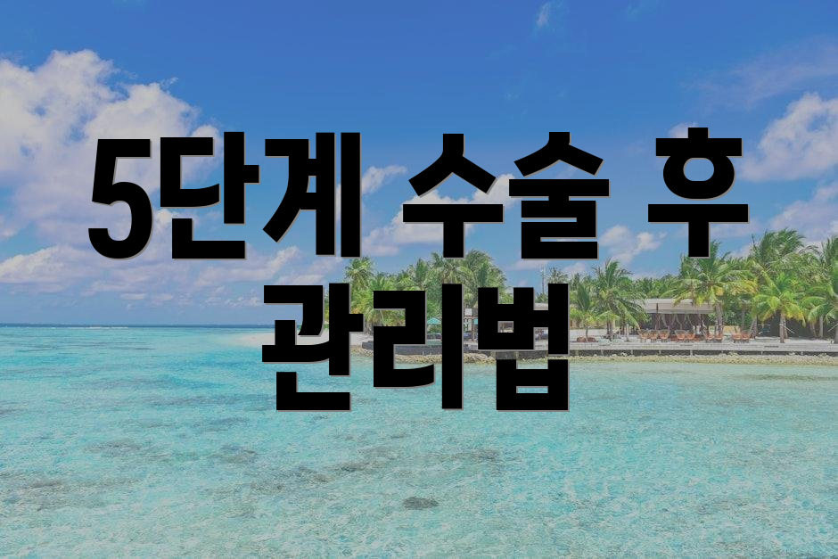 5단계 수술 후 관리법
