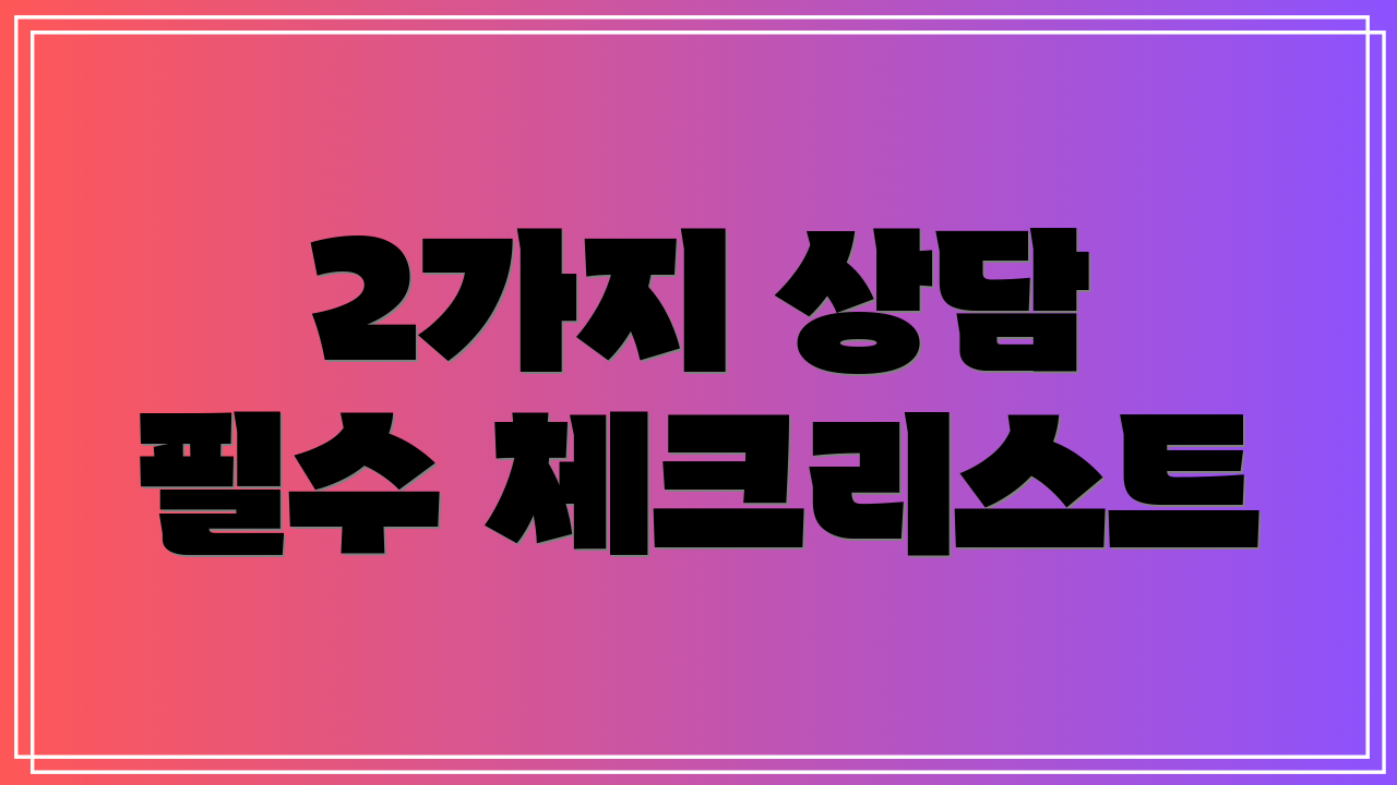 2가지 상담 필수 체크리스트
