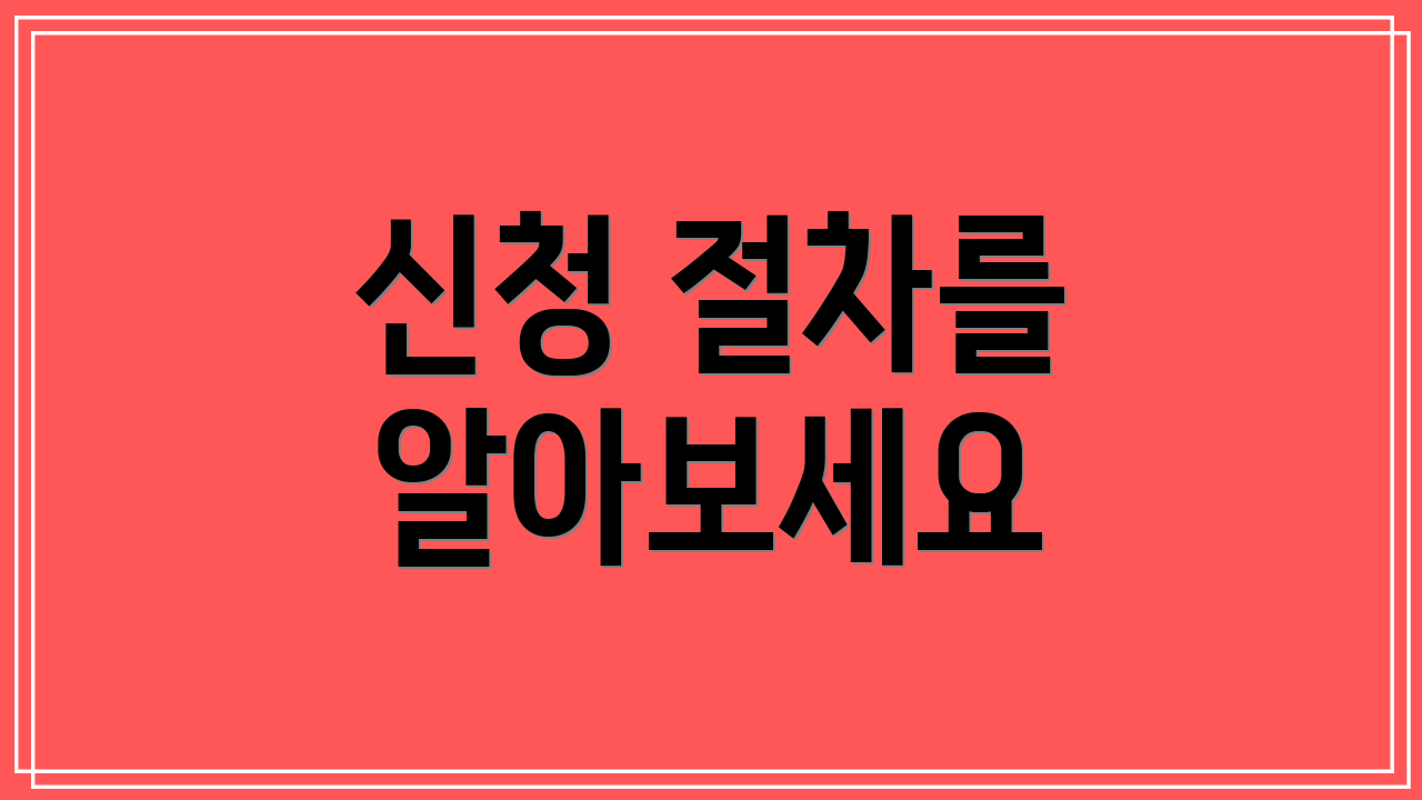 신청 절차를 알아보세요