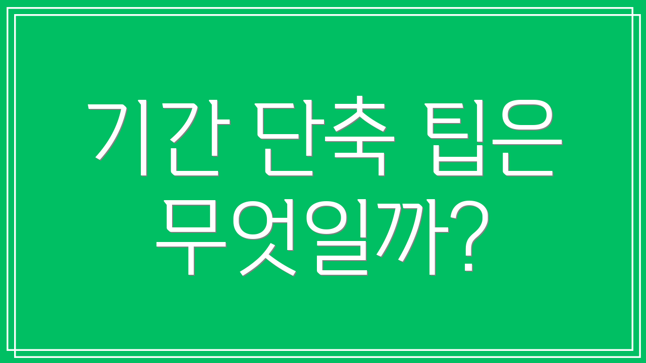 기간 단축 팁은 무엇일까?
