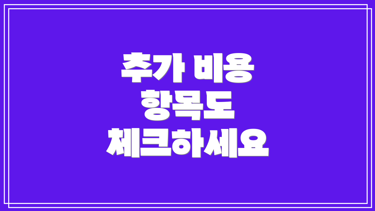 추가 비용 항목도 체크하세요