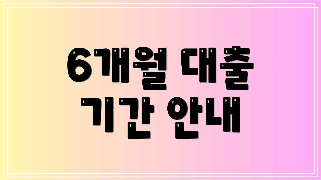 6개월 대출 기간 안내
