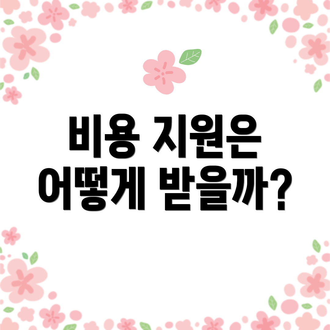 비용 지원은 어떻게 받을까?