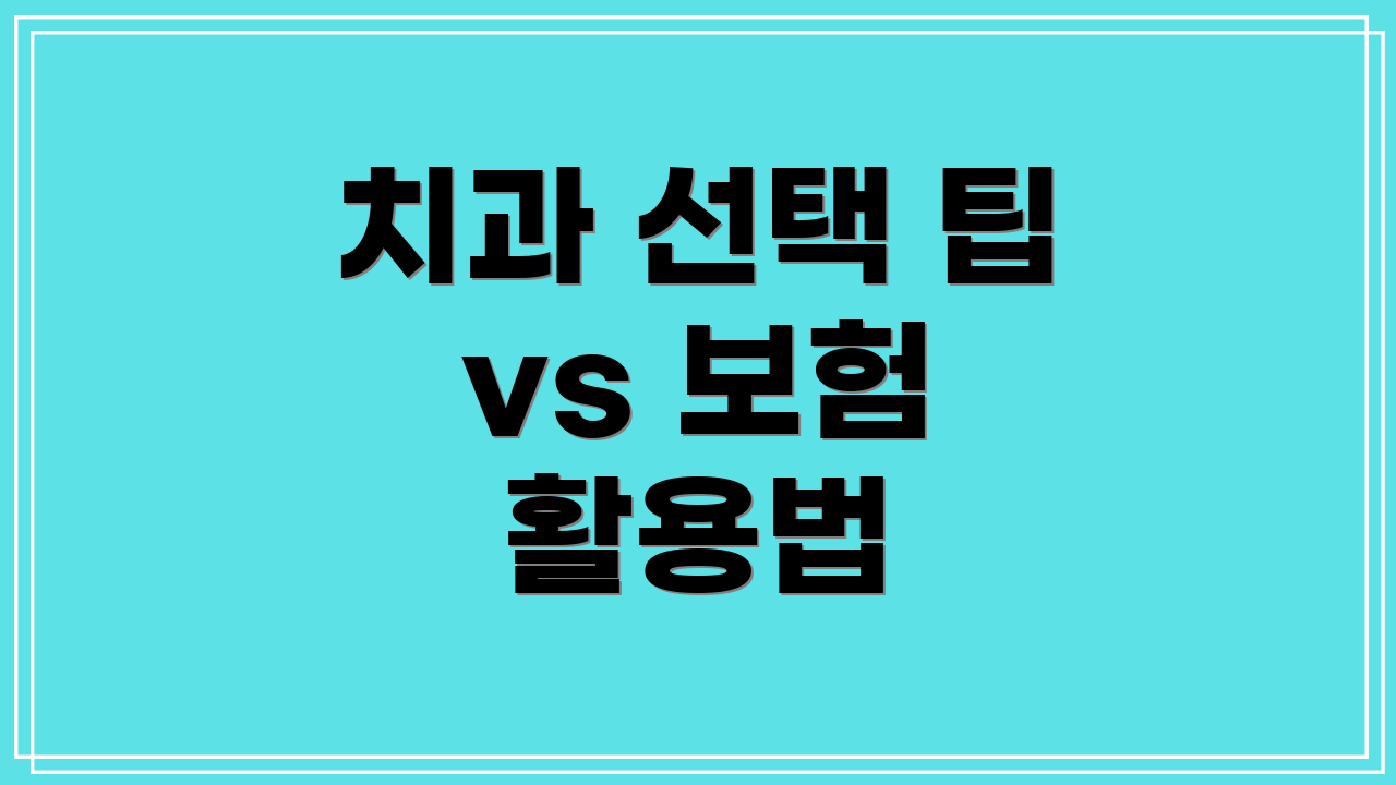 치과 선택 팁 vs 보험 활용법
