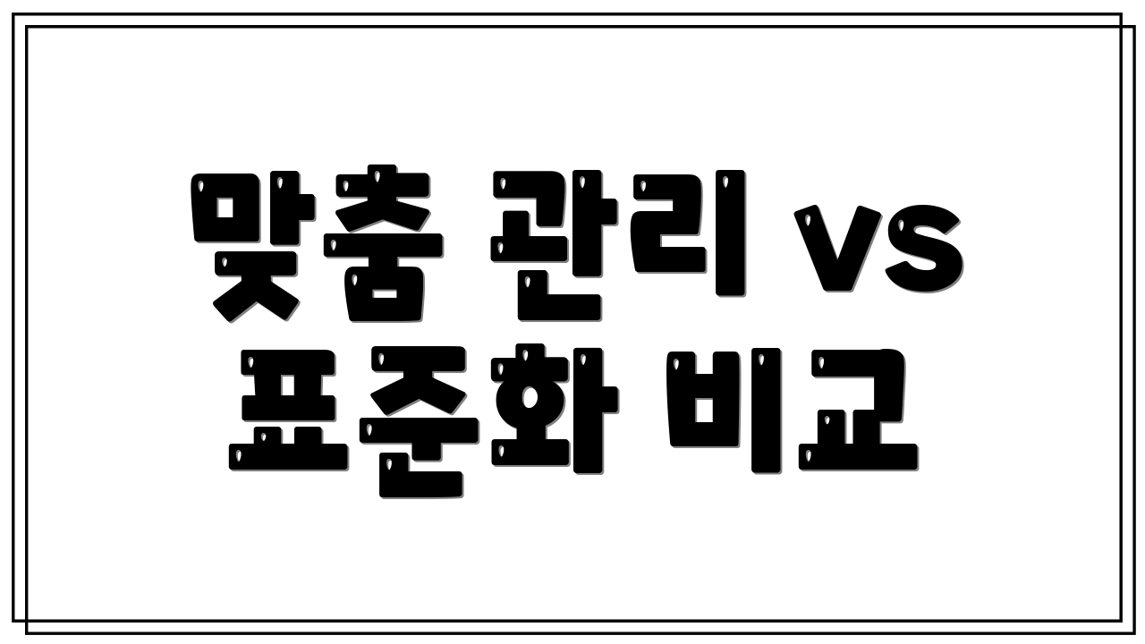 맞춤 관리 vs 표준화 비교