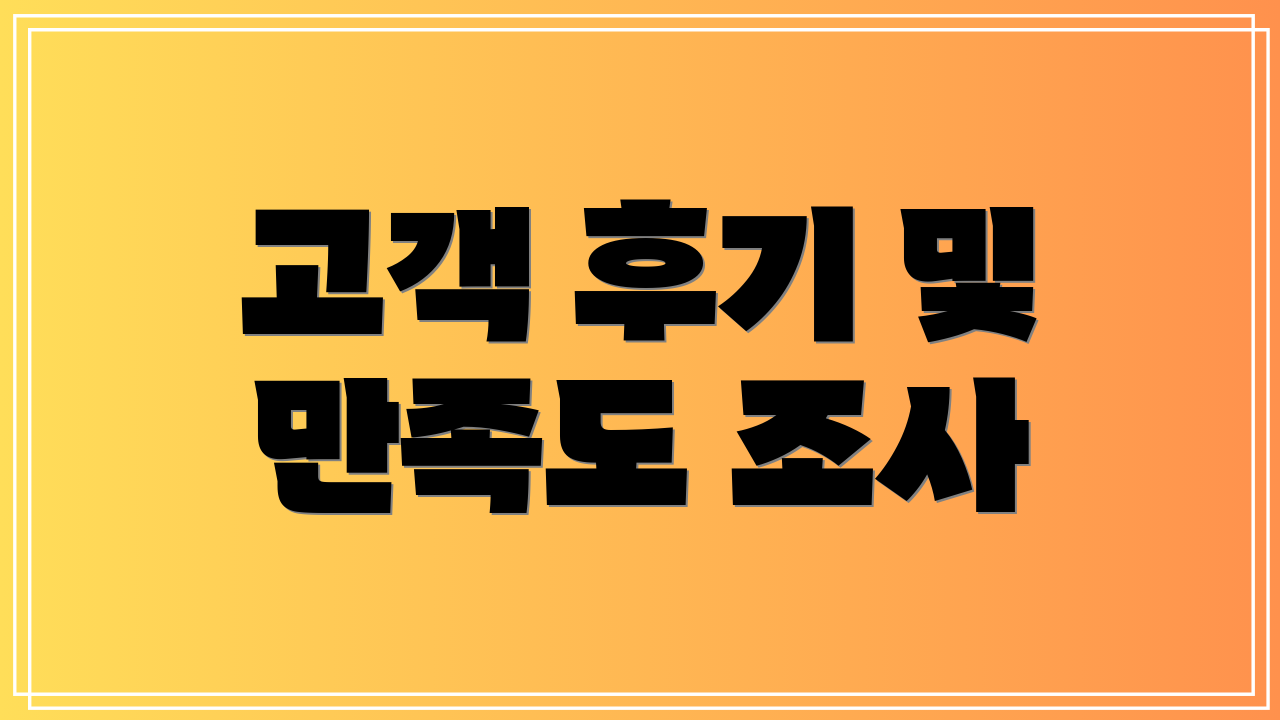 고객 후기 및 만족도 조사