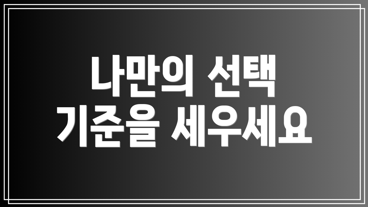 나만의 선택 기준을 세우세요