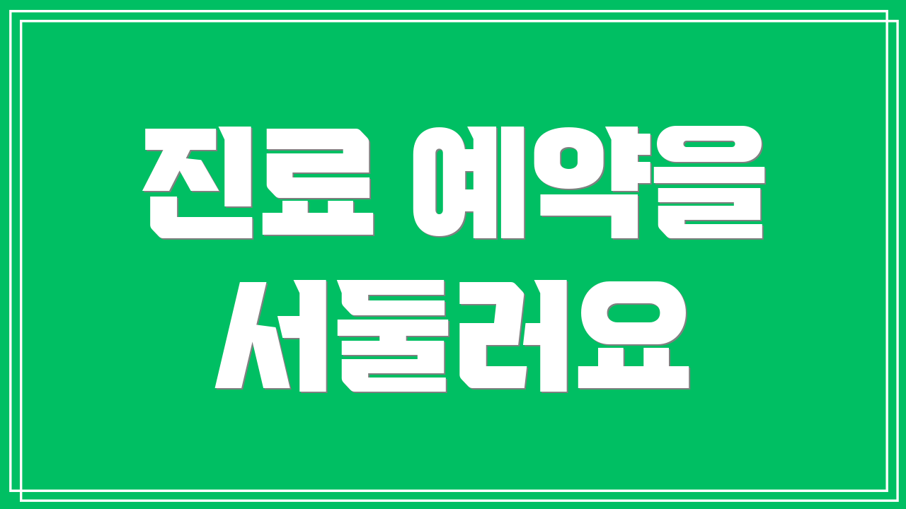 진료 예약을 서둘러요